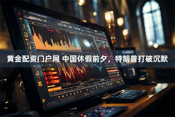 黄金配资门户网 中国休假前夕，特朗普打破沉默