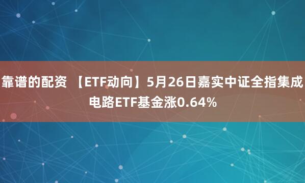 靠谱的配资 【ETF动向】5月26日嘉实中证全指集成电路ETF基金涨0.64%