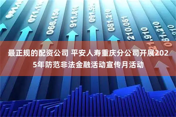 最正规的配资公司 平安人寿重庆分公司开展2025年防范非法金融活动宣传月活动