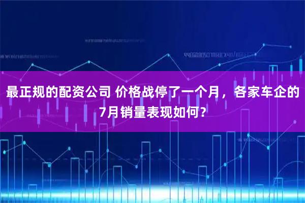 最正规的配资公司 价格战停了一个月，各家车企的7月销量表现如何？
