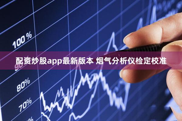 配资炒股app最新版本 烟气分析仪检定校准
