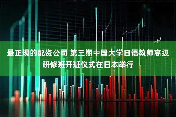 最正规的配资公司 第三期中国大学日语教师高级研修班开班仪式在日本举行