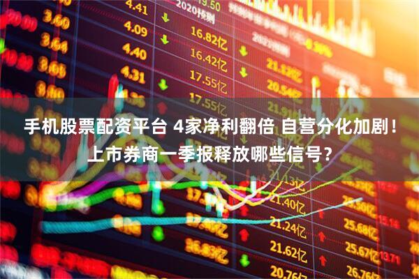 手机股票配资平台 4家净利翻倍 自营分化加剧！上市券商一季报释放哪些信号？