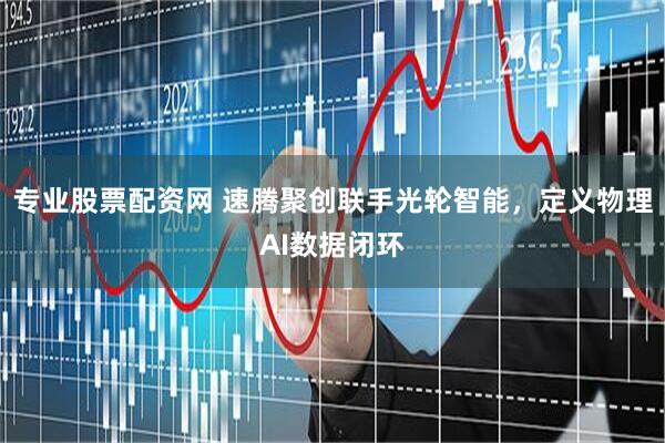 专业股票配资网 速腾聚创联手光轮智能，定义物理AI数据闭环