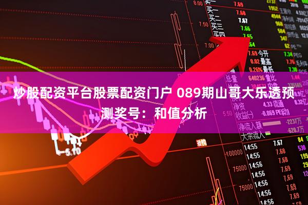 炒股配资平台股票配资门户 089期山哥大乐透预测奖号：和值分析