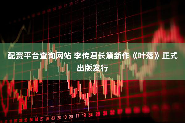 配资平台查询网站 李传君长篇新作《叶落》正式出版发行