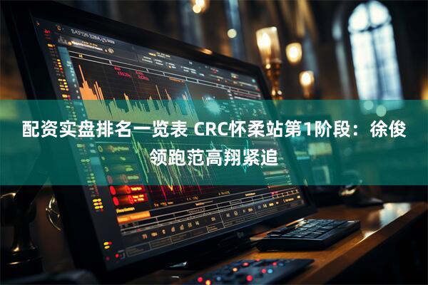 配资实盘排名一览表 CRC怀柔站第1阶段：徐俊领跑范高翔紧追