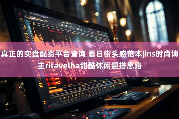 真正的实盘配资平台查询 夏日街头感范本|ins时尚博主ritavelha甜酷休闲混搭思路